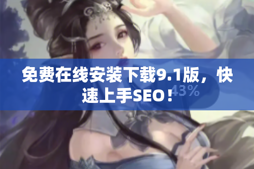 免费在线安装下载9.1版，快速上手SEO！