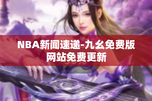 NBA新闻速递-九幺免费版网站免费更新