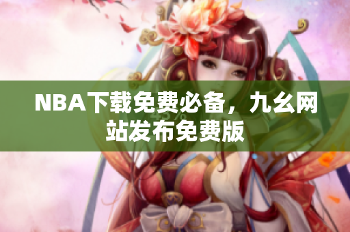 NBA下载免费必备，九幺网站发布免费版