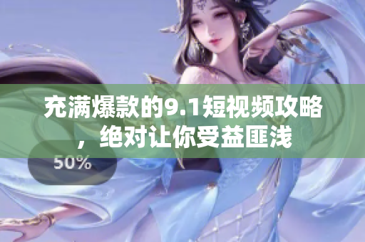 充满爆款的9.1短视频攻略，绝对让你受益匪浅