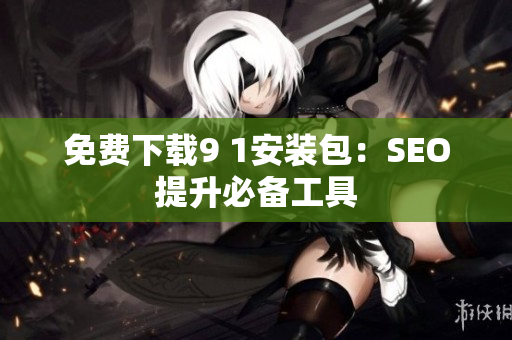 免费下载9 1安装包：SEO提升必备工具
