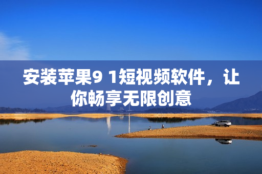 安装苹果9 1短视频软件，让你畅享无限创意