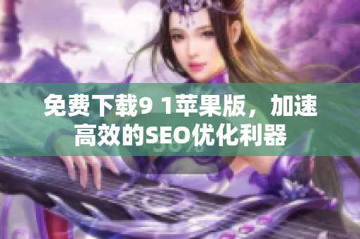 免费下载9 1苹果版，加速高效的SEO优化利器