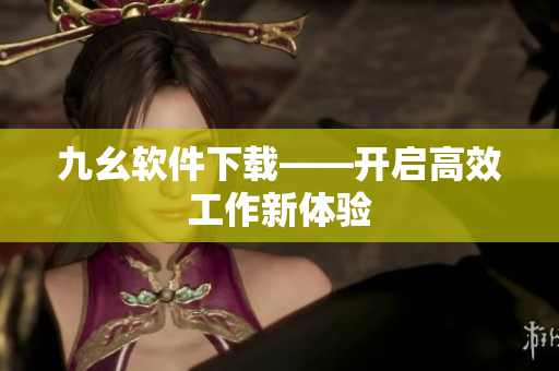 九幺软件下载——开启高效工作新体验