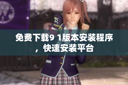 免费下载9 1版本安装程序，快速安装平台