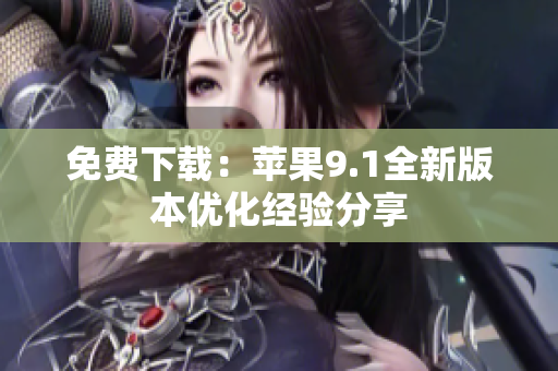 免费下载：苹果9.1全新版本优化经验分享