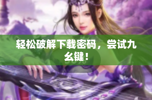 轻松破解下载密码，尝试九幺键！