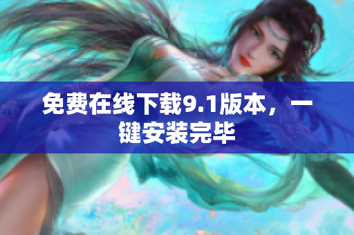 免费在线下载9.1版本，一键安装完毕