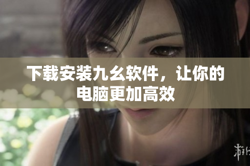 下载安装九幺软件，让你的电脑更加高效
