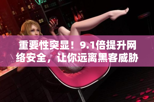 重要性突显！9.1倍提升网络安全，让你远离黑客威胁