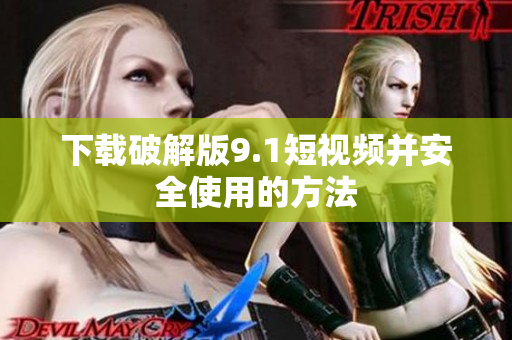 下载破解版9.1短视频并安全使用的方法