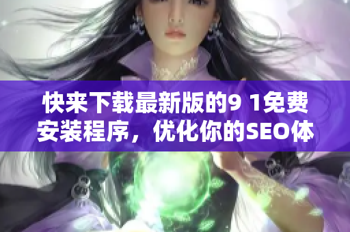 快来下载最新版的9 1免费安装程序，优化你的SEO体验