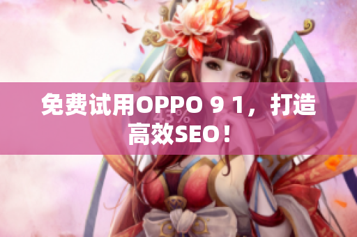免费试用OPPO 9 1，打造高效SEO！