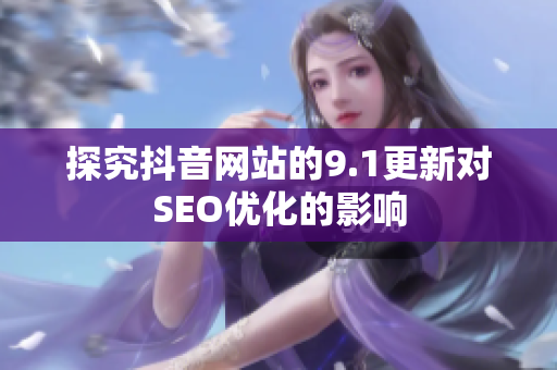 探究抖音网站的9.1更新对SEO优化的影响