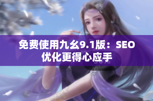免费使用九幺9.1版：SEO优化更得心应手
