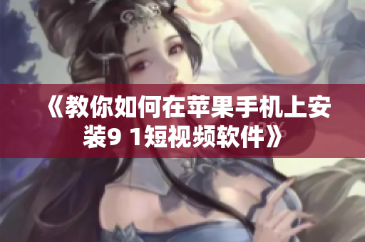 《教你如何在苹果手机上安装9 1短视频软件》
