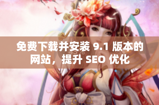 免费下载并安装 9.1 版本的网站，提升 SEO 优化