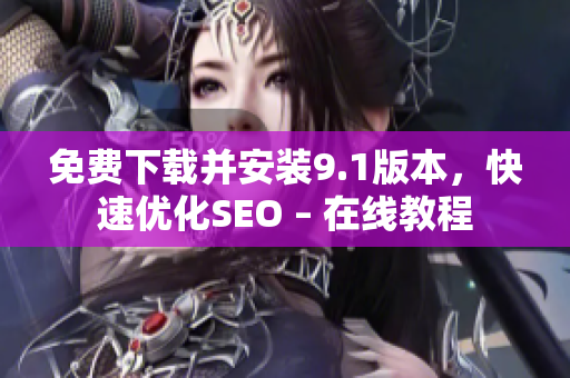 免费下载并安装9.1版本，快速优化SEO – 在线教程