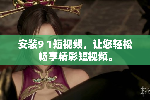 安装9 1短视频，让您轻松畅享精彩短视频。
