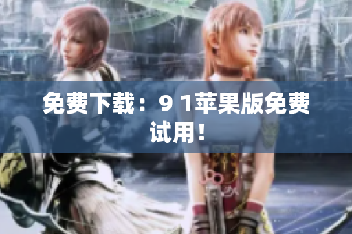 免费下载：9 1苹果版免费试用！