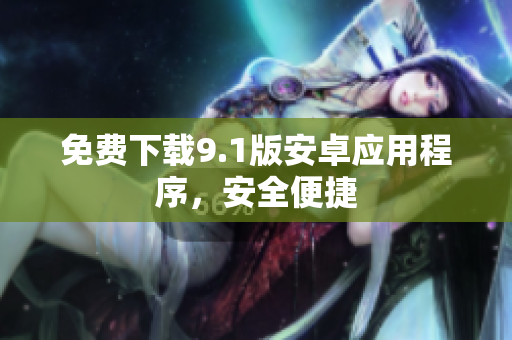免费下载9.1版安卓应用程序，安全便捷