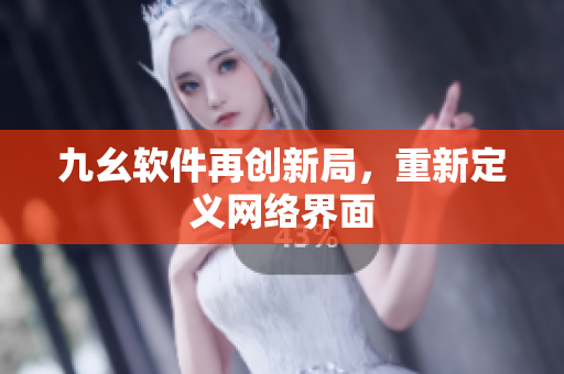 九幺软件再创新局，重新定义网络界面
