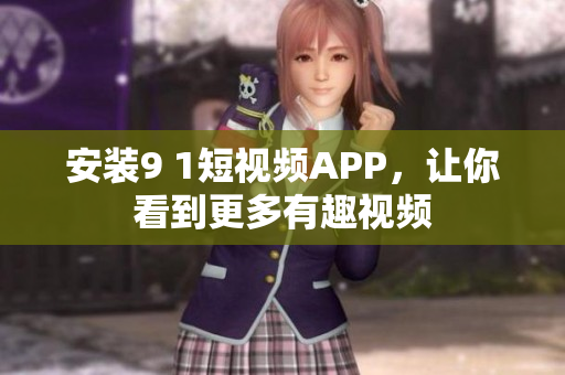 安装9 1短视频APP，让你看到更多有趣视频