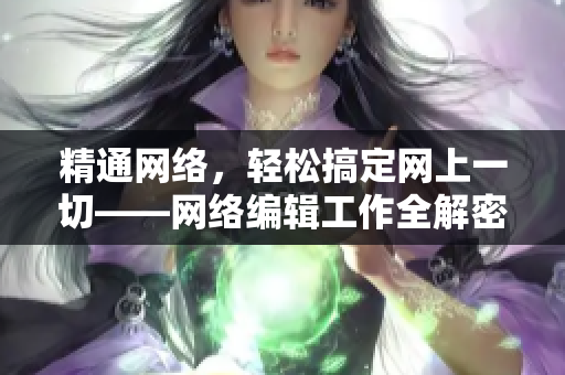 精通网络，轻松搞定网上一切——网络编辑工作全解密