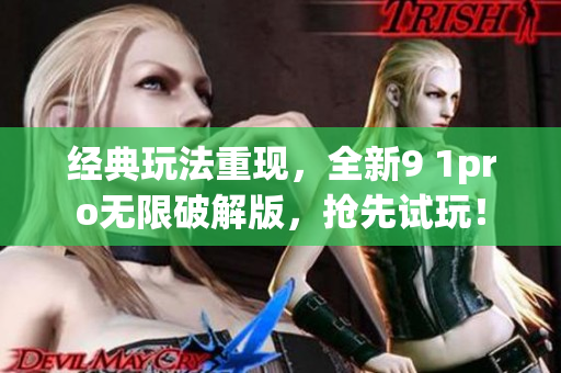 经典玩法重现，全新9 1pro无限破解版，抢先试玩！