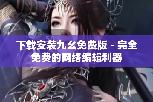 下载安装九幺免费版 - 完全免费的网络编辑利器
