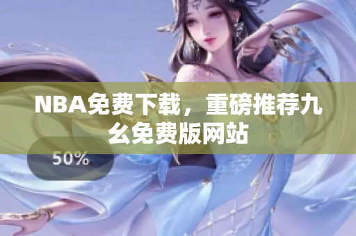 NBA免费下载，重磅推荐九幺免费版网站