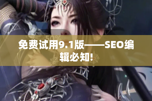 免费试用9.1版——SEO编辑必知!
