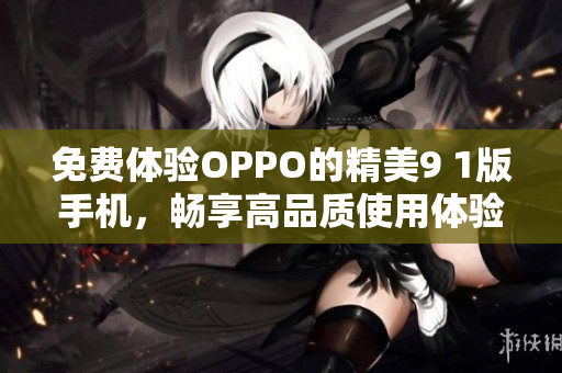 免费体验OPPO的精美9 1版手机，畅享高品质使用体验
