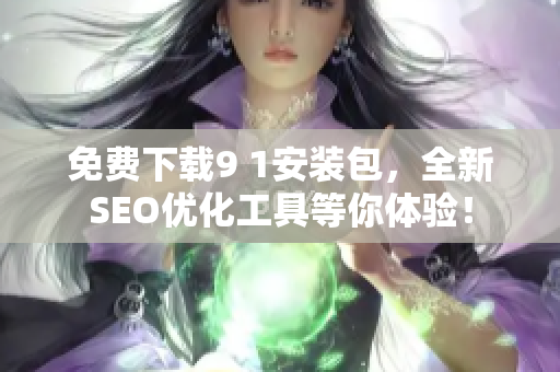 免费下载9 1安装包，全新SEO优化工具等你体验！