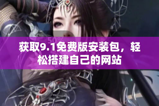 获取9.1免费版安装包，轻松搭建自己的网站