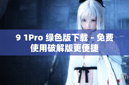 9 1Pro 绿色版下载 - 免费使用破解版更便捷