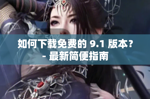 如何下载免费的 9.1 版本？- 最新简便指南