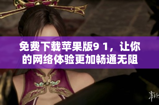 免费下载苹果版9 1，让你的网络体验更加畅通无阻