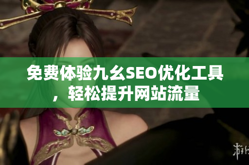 免费体验九幺SEO优化工具，轻松提升网站流量