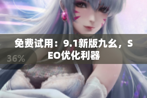 免费试用：9.1新版九幺，SEO优化利器