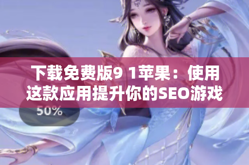 下载免费版9 1苹果：使用这款应用提升你的SEO游戏