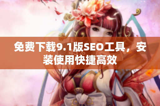 免费下载9.1版SEO工具，安装使用快捷高效