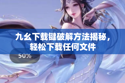 九幺下载键破解方法揭秘，轻松下载任何文件