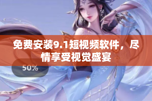 免费安装9.1短视频软件，尽情享受视觉盛宴