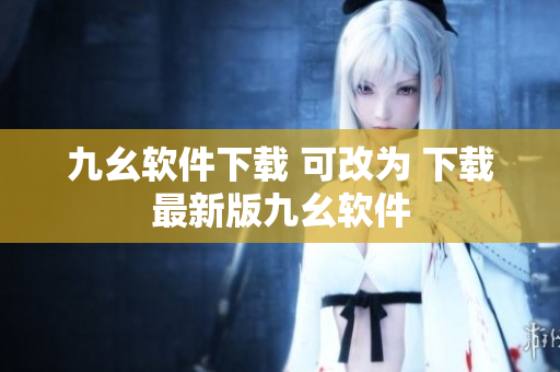 九幺软件下载 可改为 下载最新版九幺软件