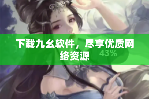 下载九幺软件，尽享优质网络资源