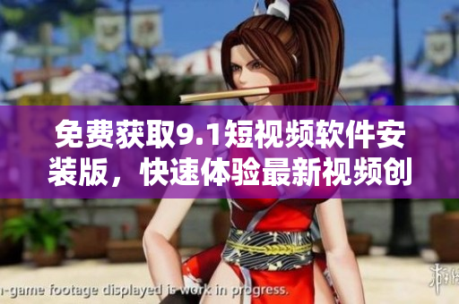免费获取9.1短视频软件安装版，快速体验最新视频创作功能