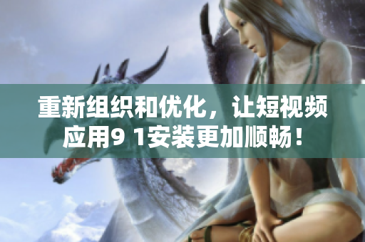 重新组织和优化，让短视频应用9 1安装更加顺畅！