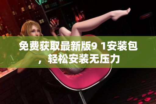 免费获取最新版9 1安装包，轻松安装无压力