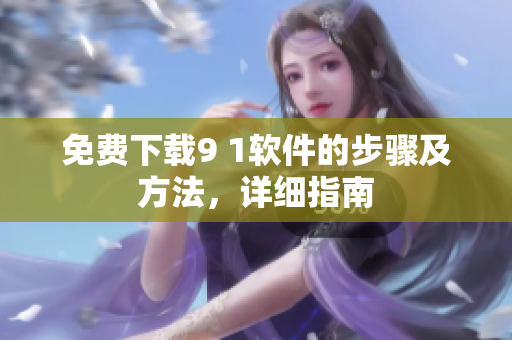 免费下载9 1软件的步骤及方法，详细指南